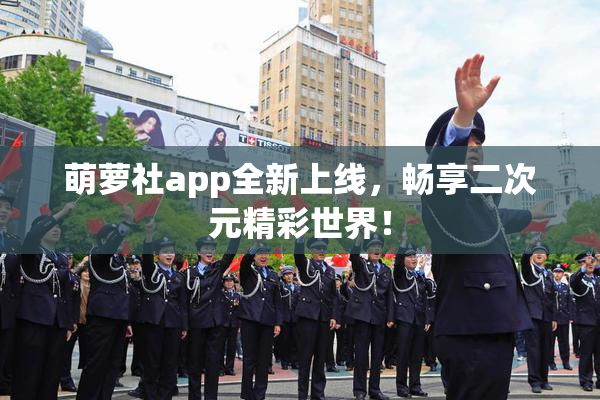 萌萝社app全新上线，畅享二次元精彩世界！