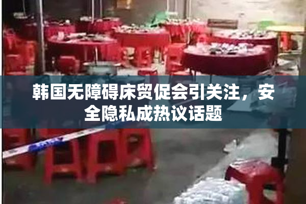 韩国无障碍床贸促会引关注，安全隐私成热议话题