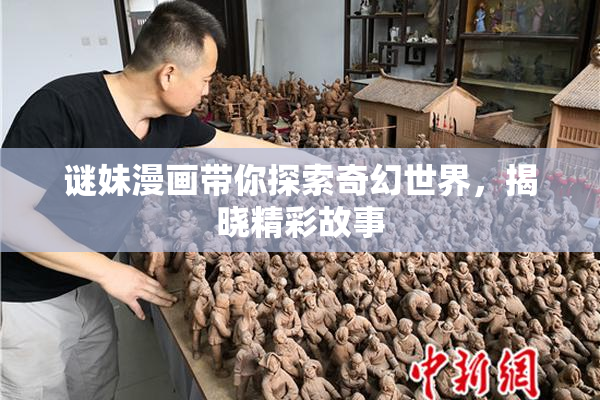 谜妹漫画带你探索奇幻世界，揭晓精彩故事