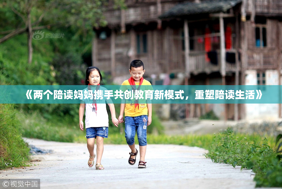 《两个陪读妈妈携手共创教育新模式，重塑陪读生活》