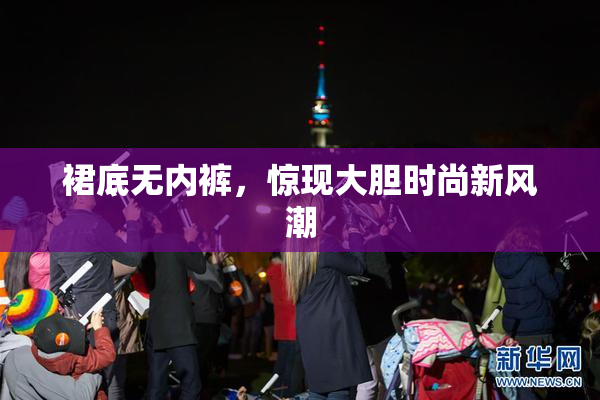 裙底无内裤，惊现大胆时尚新风潮