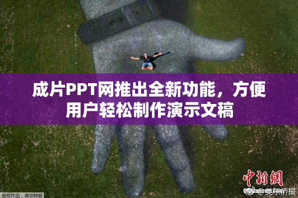 成片PPT网推出全新功能，方便用户轻松制作演示文稿