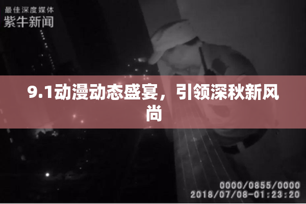 9.1动漫动态盛宴，引领深秋新风尚
