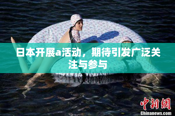 日本开展a活动，期待引发广泛关注与参与