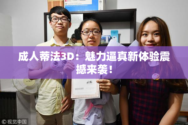 成人蒂法3D：魅力逼真新体验震撼来袭！