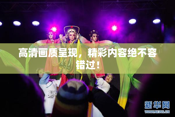 高清画质呈现，精彩内容绝不容错过！