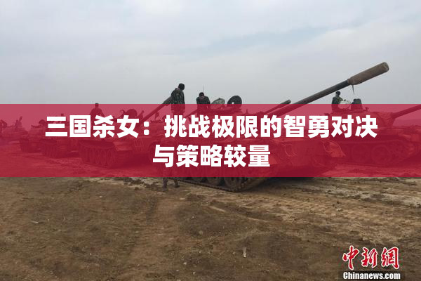 三国杀女：挑战极限的智勇对决与策略较量