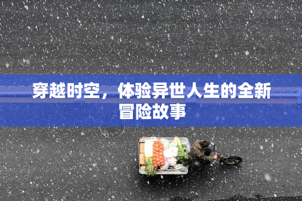 穿越时空，体验异世人生的全新冒险故事