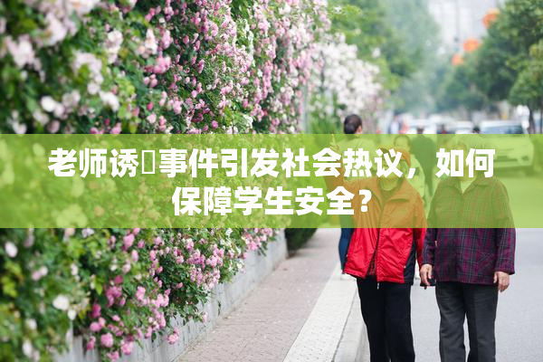 老师诱奷事件引发社会热议，如何保障学生安全？