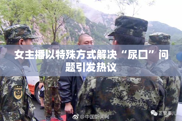 女主播以特殊方式解决“尿囗”问题引发热议