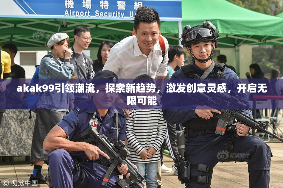 akak99引领潮流，探索新趋势，激发创意灵感，开启无限可能