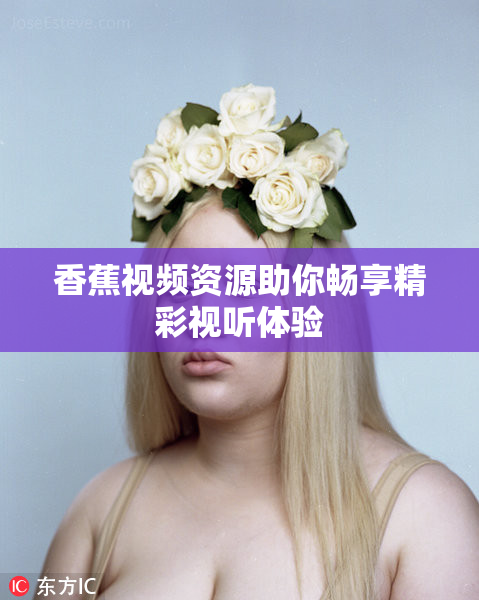 香蕉视频资源助你畅享精彩视听体验