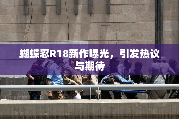 蝴蝶忍R18新作曝光，引发热议与期待