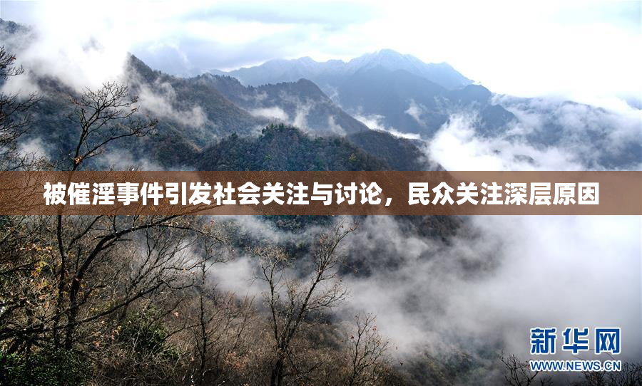 被催淫事件引发社会关注与讨论，民众关注深层原因