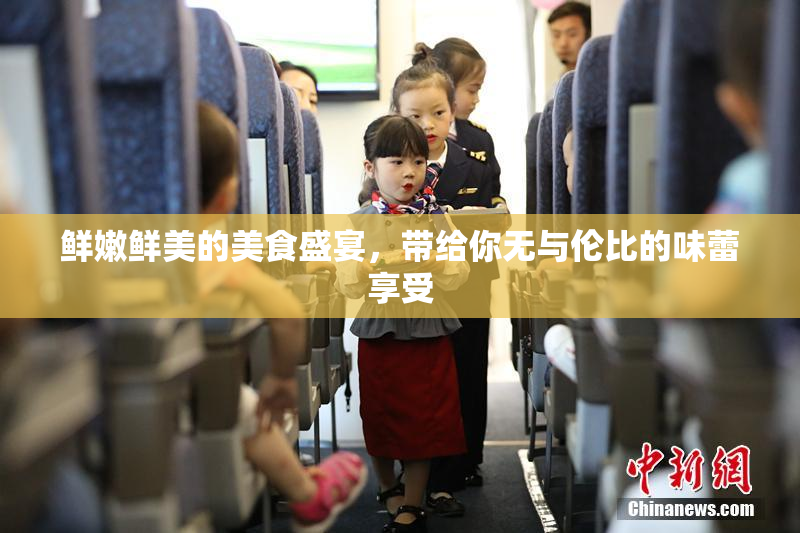 鲜嫩鲜美的美食盛宴，带给你无与伦比的味蕾享受
