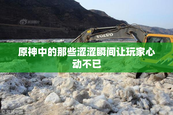 原神中的那些涩涩瞬间让玩家心动不已