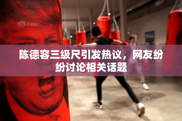陈德容三级尺引发热议，网友纷纷讨论相关话题