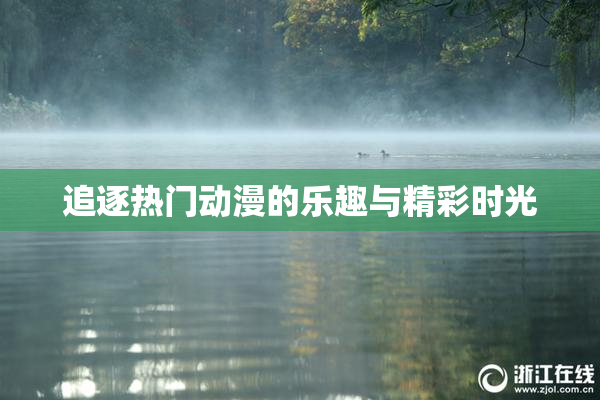 追逐热门动漫的乐趣与精彩时光