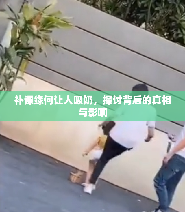 补课缘何让人吸奶，探讨背后的真相与影响