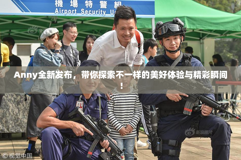 Anny全新发布，带你探索不一样的美好体验与精彩瞬间！