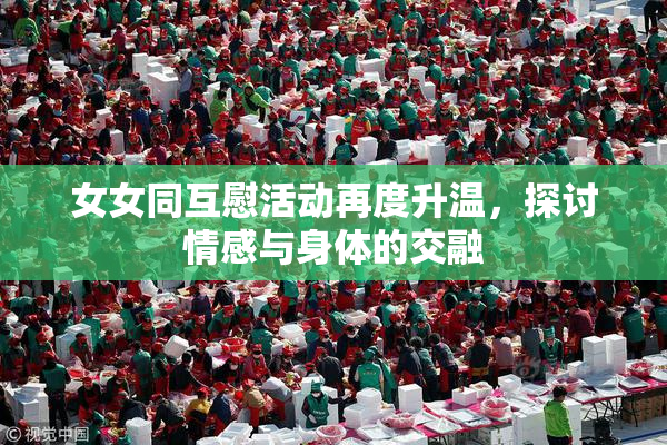 女女同互慰活动再度升温，探讨情感与身体的交融