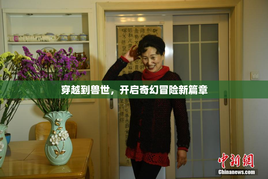 穿越到兽世，开启奇幻冒险新篇章