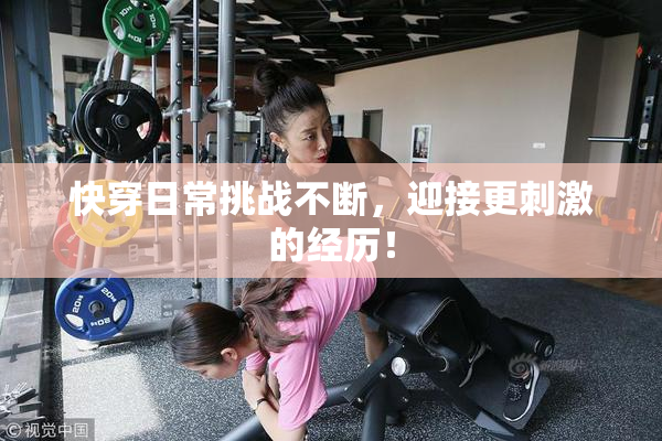 快穿日常挑战不断，迎接更刺激的经历！