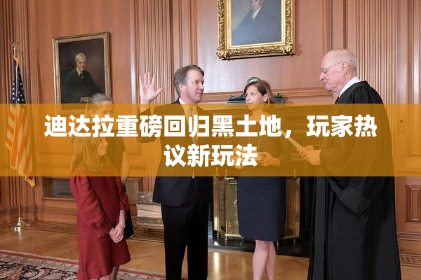迪达拉重磅回归黑土地，玩家热议新玩法