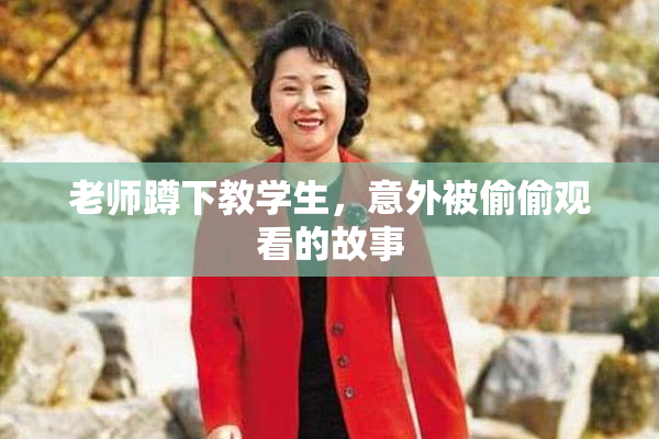 老师蹲下教学生，意外被偷偷观看的故事