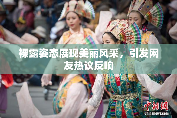 裸露姿态展现美丽风采，引发网友热议反响