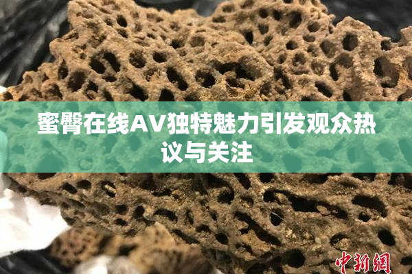 蜜臀在线AV独特魅力引发观众热议与关注