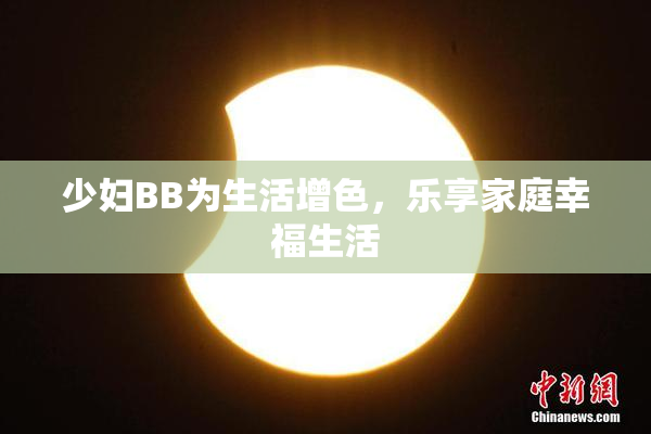 少妇BB为生活增色，乐享家庭幸福生活