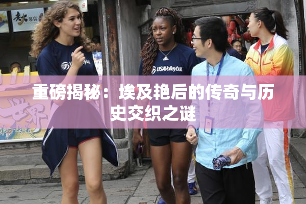 重磅揭秘：埃及艳后的传奇与历史交织之谜