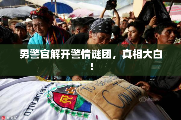 男警官解开警情谜团，真相大白！