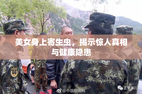 美女身上寄生虫，揭示惊人真相与健康隐患