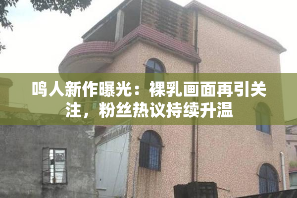 鸣人新作曝光：裸乳画面再引关注，粉丝热议持续升温