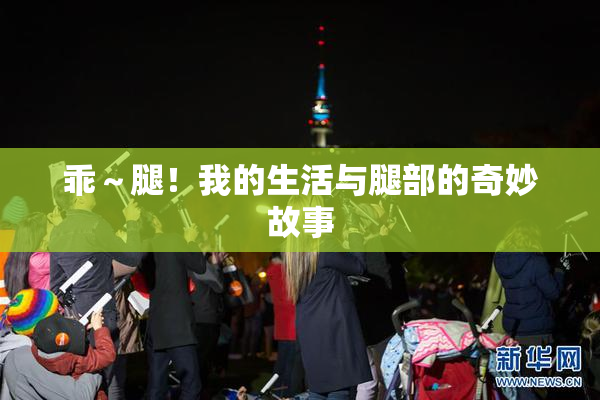乖～腿！我的生活与腿部的奇妙故事