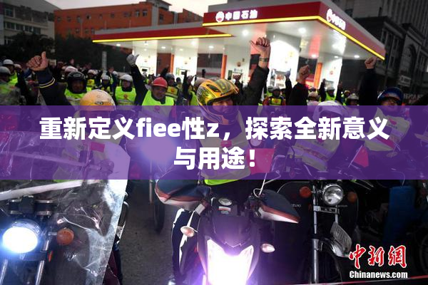 重新定义fiee性z，探索全新意义与用途！