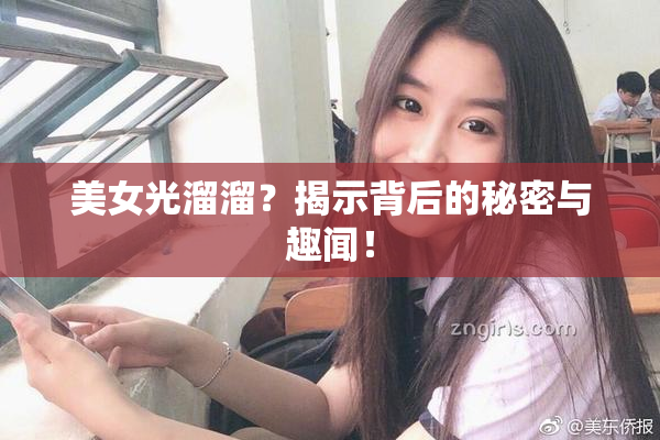 美女光溜溜？揭示背后的秘密与趣闻！