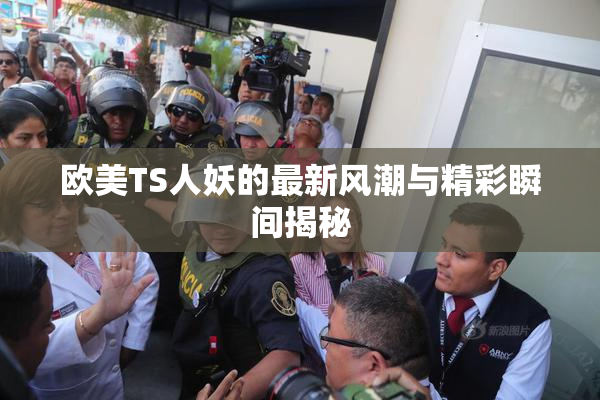 欧美TS人妖的最新风潮与精彩瞬间揭秘