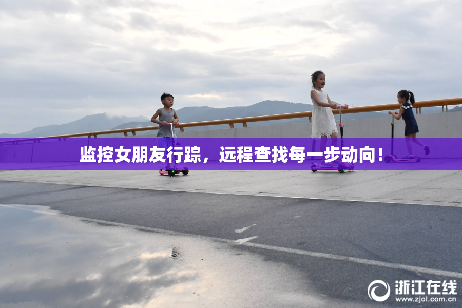 监控女朋友行踪，远程查找每一步动向！