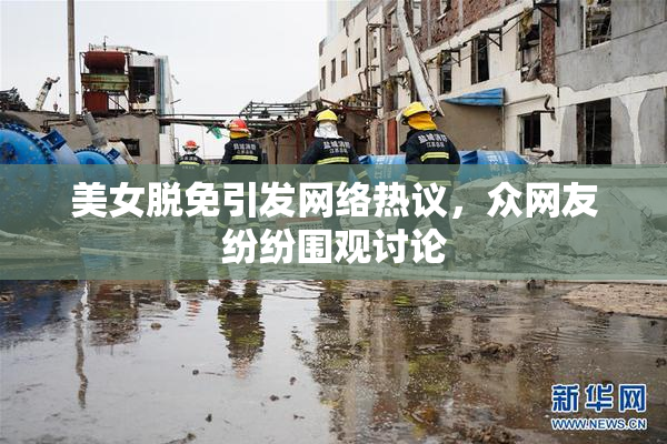 美女脱免引发网络热议，众网友纷纷围观讨论