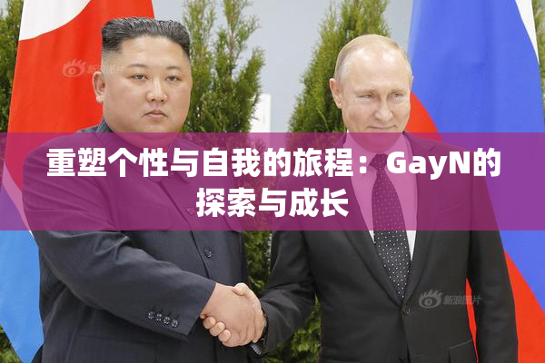 重塑个性与自我的旅程：GayN的探索与成长
