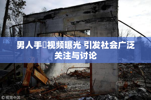 男人手婬视频曝光 引发社会广泛关注与讨论