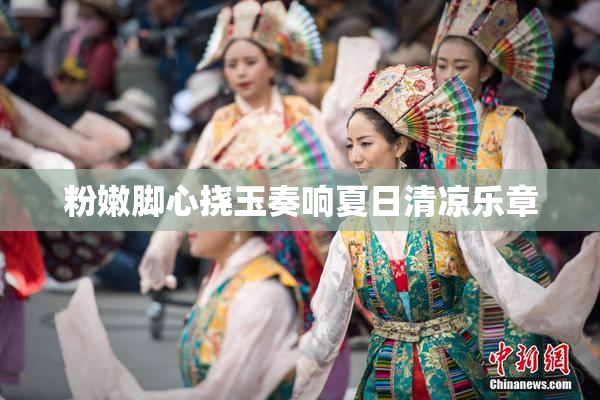 粉嫩脚心挠玉奏响夏日清凉乐章