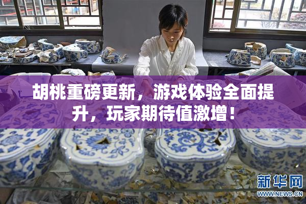 胡桃重磅更新，游戏体验全面提升，玩家期待值激增！
