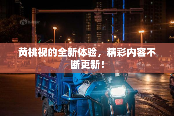 黄桃视的全新体验，精彩内容不断更新！