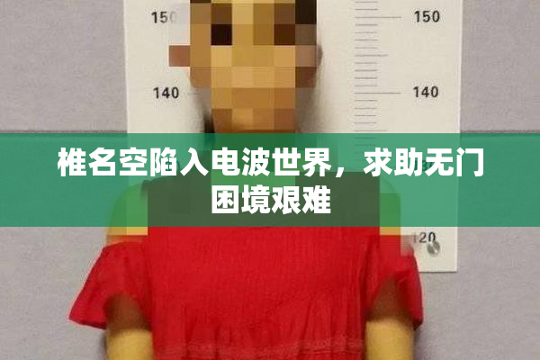 椎名空陷入电波世界，求助无门困境艰难