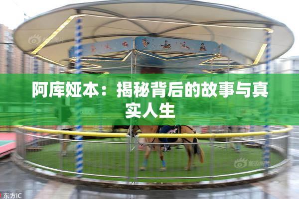 阿库娅本：揭秘背后的故事与真实人生
