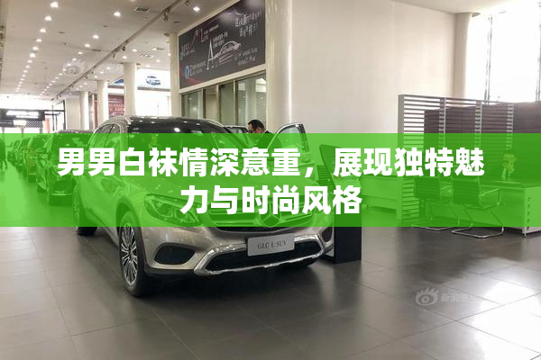男男白袜情深意重，展现独特魅力与时尚风格